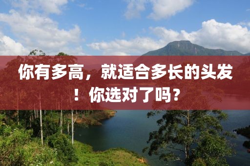 你有多高，就適合多長的頭發！你選對了嗎？