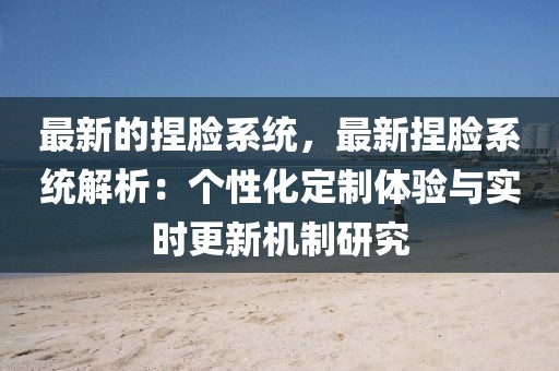 最新的捏臉系統(tǒng)，最新捏臉系統(tǒng)解析：個(gè)性化定制體驗(yàn)與實(shí)時(shí)更新機(jī)制研究