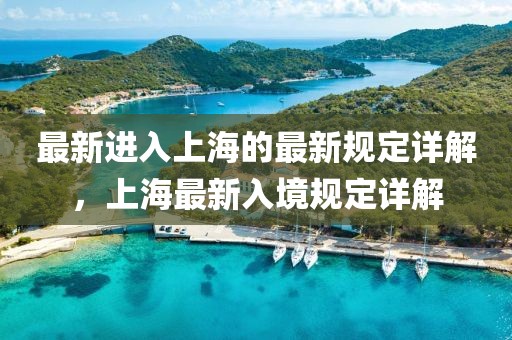 最新進入上海的最新規定詳解，上海最新入境規定詳解