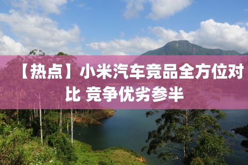 【熱點】小米汽車競品全方位對比 競爭優劣參半