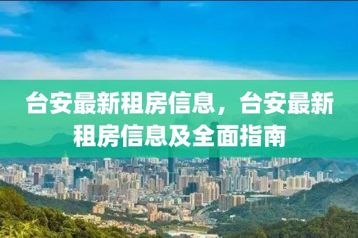 臺安最新租房信息，臺安最新租房信息及全面指南