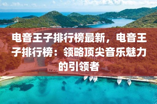 電音王子排行榜最新，電音王子排行榜：領略頂尖音樂魅力的引領者