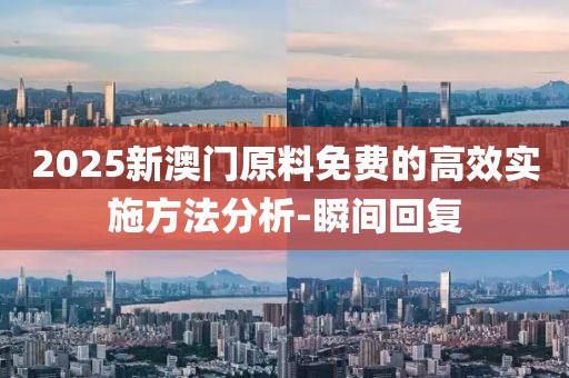 2025新澳門原料免費的高效實施方法分析-瞬間回復
