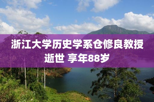 浙江大學(xué)歷史學(xué)系倉(cāng)修良教授逝世 享年88歲