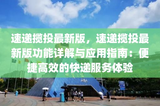 速遞攬投最新版，速遞攬投最新版功能詳解與應(yīng)用指南：便捷高效的快遞服務(wù)體驗