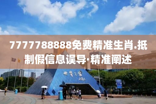 7777788888免費精準生肖.抵制假信息誤導·精準闡述