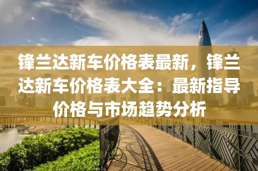 鋒蘭達新車價格表最新，鋒蘭達新車價格表大全：最新指導價格與市場趨勢分析