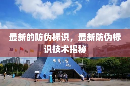 最新的防偽標識，最新防偽標識技術揭秘