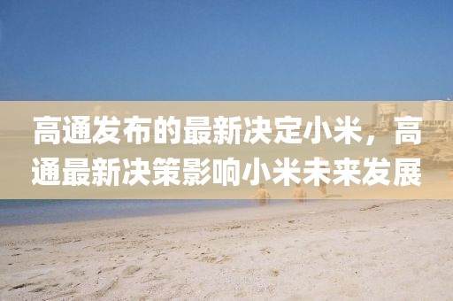 高通發(fā)布的最新決定小米，高通最新決策影響小米未來發(fā)展