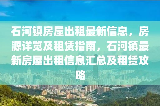 石河鎮房屋出租最新信息，房源詳覽及租賃指南，石河鎮最新房屋出租信息匯總及租賃攻略