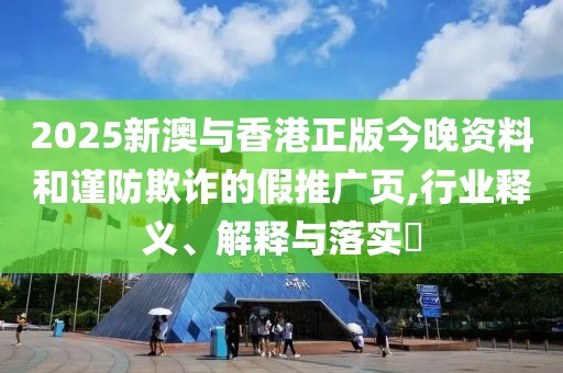 2025新澳與香港正版今晚資料和謹(jǐn)防欺詐的假推廣頁,行業(yè)釋義、解釋與落實?