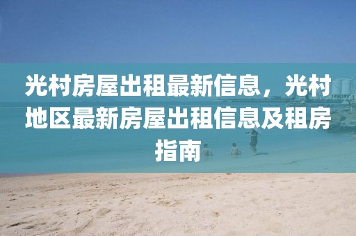 光村房屋出租最新信息，光村地區最新房屋出租信息及租房指南
