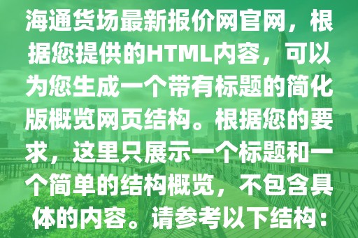 海通貨場最新報價網官網，根據您提供的HTML內容，可以為您生成一個帶有標題的簡化版概覽網頁結構。根據您的要求，這里只展示一個標題和一個簡單的結構概覽，不包含具體的內容。請參考以下結構：