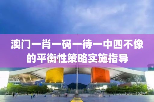 澳門一肖一碼一待一中四不像的平衡性策略實施指導