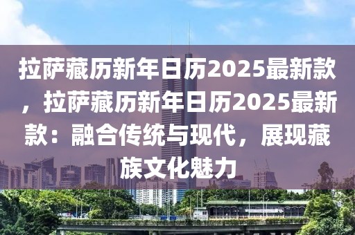 拉薩藏歷新年日歷2025最新款，拉薩藏歷新年日歷2025最新款：融合傳統與現代，展現藏族文化魅力