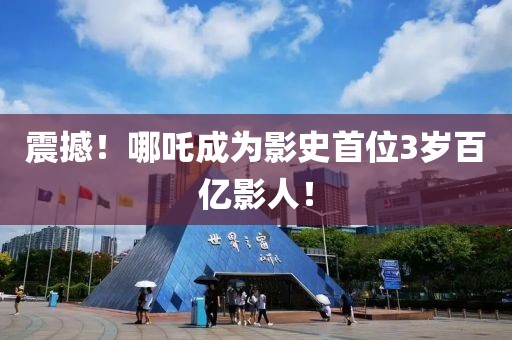震撼！哪吒成為影史首位3歲百億影人！
