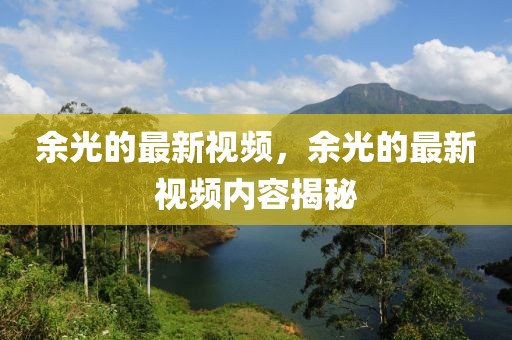 余光的最新視頻，余光的最新視頻內(nèi)容揭秘