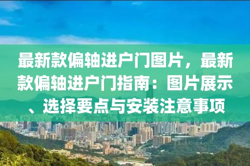 最新款偏軸進戶門圖片，最新款偏軸進戶門指南：圖片展示、選擇要點與安裝注意事項