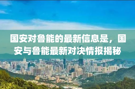 國安對魯能的最新信息是，國安與魯能最新對決情報揭秘