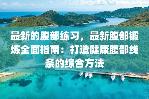 最新的腹部練習，最新腹部鍛煉全面指南：打造健康腹部線條的綜合方法
