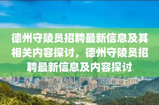 德州守陵員招聘最新信息及其相關(guān)內(nèi)容探討，德州守陵員招聘最新信息及內(nèi)容探討