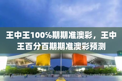 王中王100℅期期準澳彩，王中王百分百期期準澳彩預測