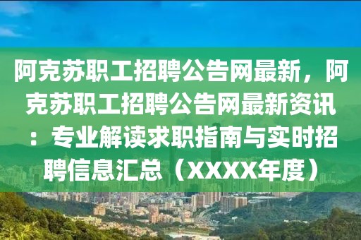 阿克蘇職工招聘公告網(wǎng)最新，阿克蘇職工招聘公告網(wǎng)最新資訊：專業(yè)解讀求職指南與實(shí)時(shí)招聘信息匯總（XXXX年度）