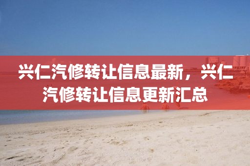 興仁汽修轉讓信息最新，興仁汽修轉讓信息更新匯總