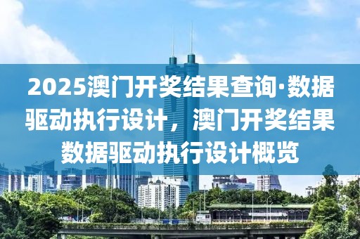 2025澳門開獎結(jié)果查詢·數(shù)據(jù)驅(qū)動執(zhí)行設(shè)計，澳門開獎結(jié)果數(shù)據(jù)驅(qū)動執(zhí)行設(shè)計概覽