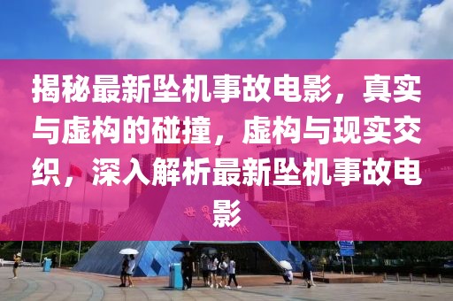 揭秘最新墜機事故電影，真實與虛構的碰撞，虛構與現實交織，深入解析最新墜機事故電影