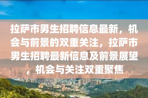 拉薩市男生招聘信息最新，機(jī)會(huì)與前景的雙重關(guān)注，拉薩市男生招聘最新信息及前景展望，機(jī)會(huì)與關(guān)注雙重聚焦