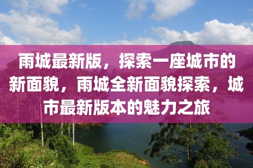 雨城最新版，探索一座城市的新面貌，雨城全新面貌探索，城市最新版本的魅力之旅