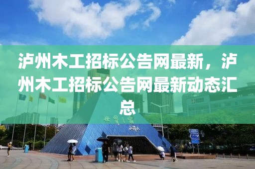 瀘州木工招標公告網最新，瀘州木工招標公告網最新動態匯總