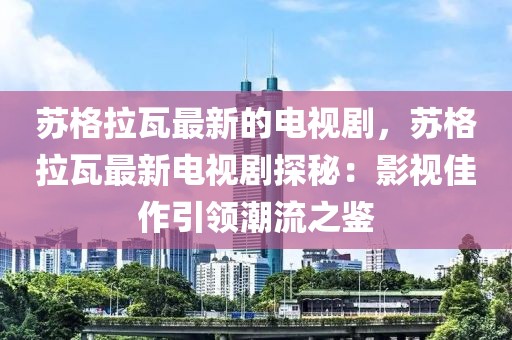 蘇格拉瓦最新的電視劇，蘇格拉瓦最新電視劇探秘：影視佳作引領潮流之鑒