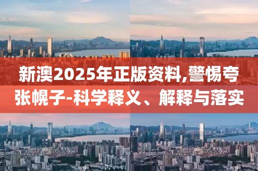 新澳2025年正版資料,警惕夸張幌子-科學(xué)釋義、解釋與落實(shí)