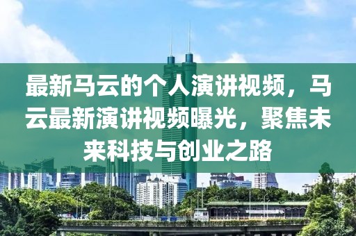 最新馬云的個人演講視頻，馬云最新演講視頻曝光，聚焦未來科技與創業之路