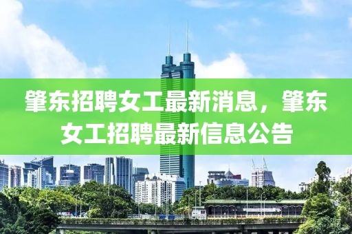 肇東招聘女工最新消息，肇東女工招聘最新信息公告