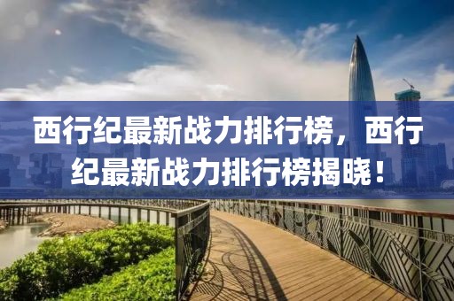 西行紀最新戰力排行榜，西行紀最新戰力排行榜揭曉！