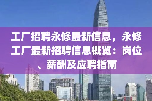 工廠招聘永修最新信息，永修工廠最新招聘信息概覽：崗位、薪酬及應(yīng)聘指南