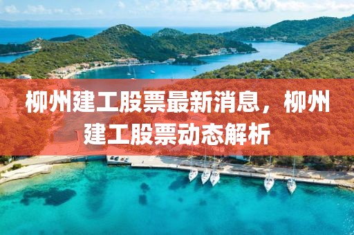 柳州建工股票最新消息，柳州建工股票動態解析