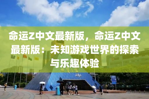 命運Z中文最新版，命運Z中文最新版：未知游戲世界的探索與樂趣體驗