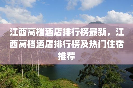 江西高檔酒店排行榜最新，江西高檔酒店排行榜及熱門住宿推薦