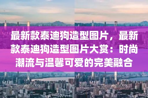 最新款泰迪狗造型圖片，最新款泰迪狗造型圖片大賞：時尚潮流與溫馨可愛的完美融合