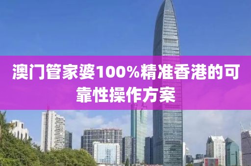 澳門管家婆100%精準香港的可靠性操作方案
