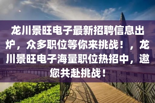 龍川景旺電子最新招聘信息出爐，眾多職位等你來挑戰(zhàn)！，龍川景旺電子海量職位熱招中，邀您共赴挑戰(zhàn)！