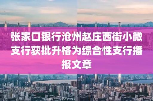 張家口銀行滄州趙莊西街小微支行獲批升格為綜合性支行播報文章