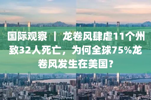 國際觀察 ｜ 龍卷風肆虐11個州致32人死亡，為何全球75%龍卷風發生在美國？