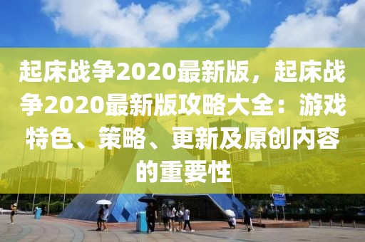 起床戰(zhàn)爭2020最新版，起床戰(zhàn)爭2020最新版攻略大全：游戲特色、策略、更新及原創(chuàng)內(nèi)容的重要性