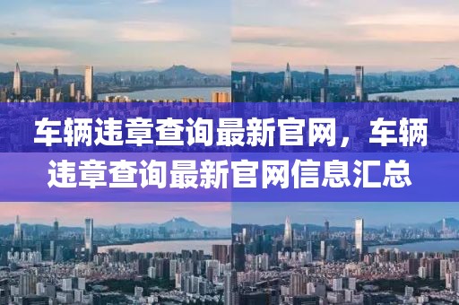 車輛違章查詢最新官網，車輛違章查詢最新官網信息匯總