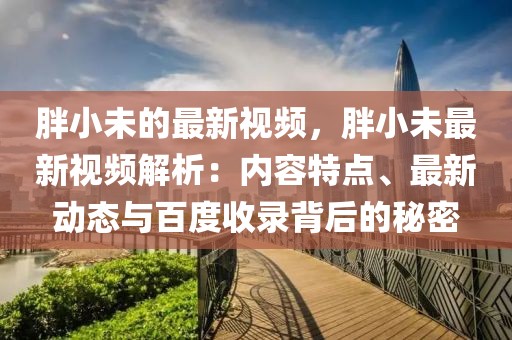 胖小未的最新視頻，胖小未最新視頻解析：內容特點、最新動態與百度收錄背后的秘密